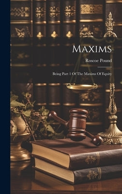 Maxims: Being Part 1 Of The Maxims Of Equity by Pound, Roscoe