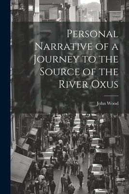 Personal Narrative of a Journey to the Source of the River Oxus by Wood, John