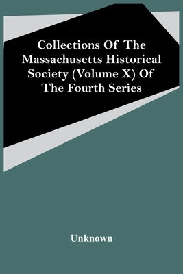 Collections Of The Massachusetts Historical Society (Volume X) Of The Fourth Series by Unknown