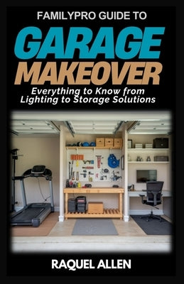 FamilyPro Guide to Garage Makeover: Everything to Know from Lighting to Storage Solutions by Allen, Raquel