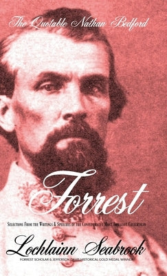 The Quotable Nathan Bedford Forrest: Selections From the Writings and Speeches of the Confederacy's Most Brilliant Cavalryman by Seabrook, Lochlainn