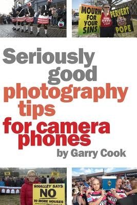 Seriously Good Photography Tips For Camera Phones by Cook, Garry