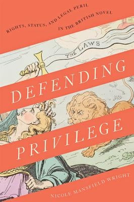 Defending Privilege: Rights, Status, and Legal Peril in the British Novel by Wright, Nicole Mansfield