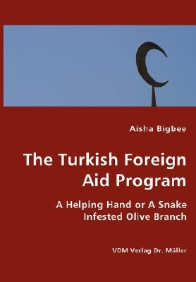 The Turkish Foreign Aid Program- A Helping Hand or A Snake Infested Olive Branch by Bigbee, Aisha