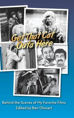 Get That Cat Outa Here: Behind the Scenes of My Favorite Films (hardback) by Ohmart, Ben