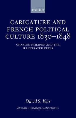 Caricature and French Political Culture 1830-1848: Charles Philipon and the Illustrated Press by Kerr, David S.