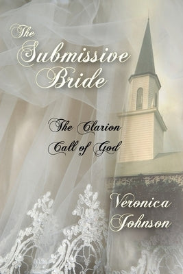 The Submissive Bride: The Clarion Call of God by Johnson, Veronica