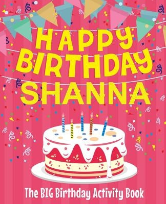 Happy Birthday Shanna - The Big Birthday Activity Book: Personalized Children's Activity Book by Birthdaydr