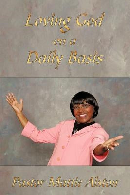 Loving God on a Daily Basis by Alston, Pastor Mattie