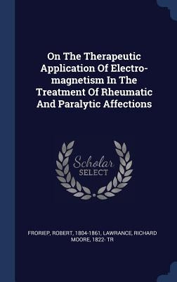 On The Therapeutic Application Of Electro-magnetism In The Treatment Of Rheumatic And Paralytic Affections by 1804-1861, Froriep Robert