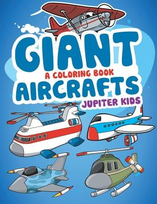 Giant Aircrafts (A Coloring Book) by Jupiter Kids