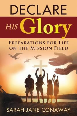 Declare His Glory: Preparations for Life on the Mission Field by Milligan, Karen