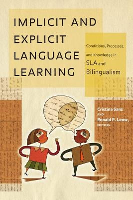Implicit and Explicit Language Learning: Conditions, Processes, and Knowledge in SLA and Bilingualism by Sanz, Cristina
