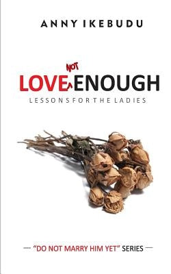 Love Not Enough: Lessons for the Ladies by Ikebudu, Anny