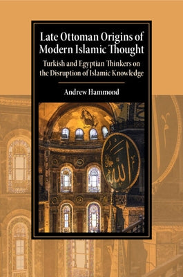 Late Ottoman Origins of Modern Islamic Thought by Hammond, Andrew
