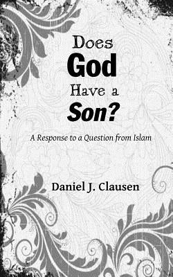Does God Have a Son?: A Response to a Question from Islam by Clausen, Daniel J.