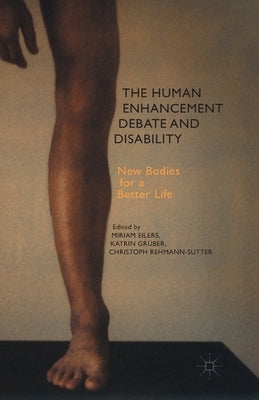 The Human Enhancement Debate and Disability: New Bodies for a Better Life by Eilers, M.