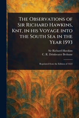 The Observations of Sir Richard Hawkins, Knt, in His Voyage Into the South Sea in the Year 1593 by Hawkins, Richard