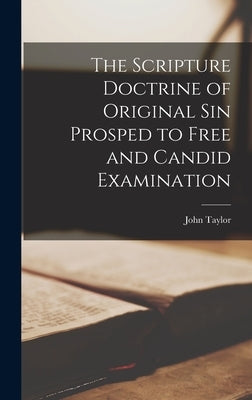 The Scripture Doctrine of Original Sin Prosped to Free and Candid Examination by Taylor, John
