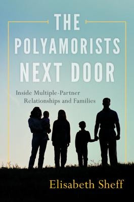 The Polyamorists Next Door: Inside Multiple-Partner Relationships and Families by Sheff, Elisabeth