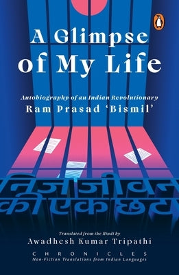 A Glimpse of My Life: Autobiography of the Indian Revolutionary RAM Prasad 'Bismil' by Bismil, Ram Prasad