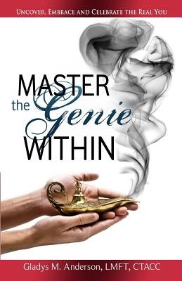 Master the Genie Within: Uncover, Embrace and Celebrate the Real You by Anderson, Gladys M.