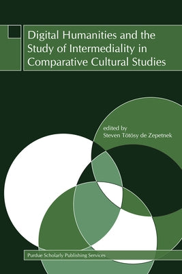 Digital Humanities and the Study of Intermediality in Comparative Cultural Studies by Tötösy de Zepetnek, Steven