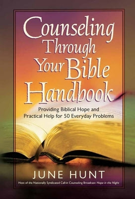 Counseling Through Your Bible Handbook: Providing Biblical Hope and Practical Help for 50 Everyday Problems by Hunt, June