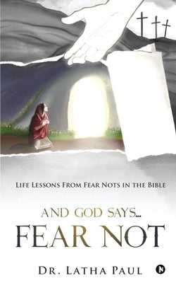 And God says...FEAR NOT: Life Lessons From Fear Nots in the Bible by Dr Latha Paul