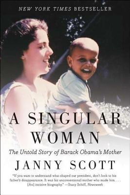 A Singular Woman: The Untold Story of Barack Obama's Mother by Scott, Janny