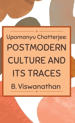 Upamanyu chatterjee: Postmodern Culture and its Traces by Viswanathan, B.