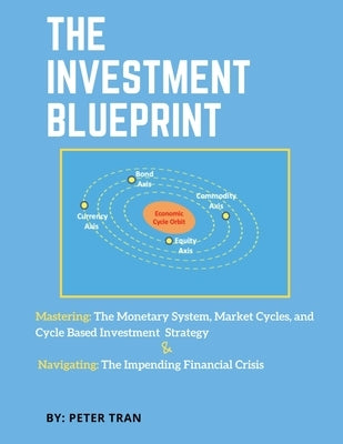 The Investment Blueprint: Mastering: The Monetary System, Market Cycles, and Cycle Based Investment Strategy & Navigating: The Impending Financi by Tran, Peter