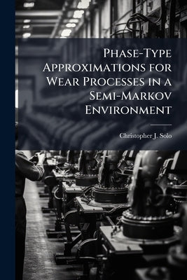 Phase-Type Approximations for Wear Processes in a Semi-Markov Environment by Solo, Christopher J.