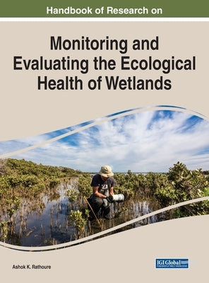 Handbook of Research on Monitoring and Evaluating the Ecological Health of Wetlands by Rathoure, Ashok K.
