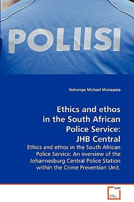 Ethics and ethos in the South African Police Service by Masiapata, Nakampe Michael