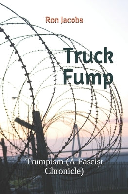 Truck Fump: Trumpism (A Fascist Chronicle) by Jacobs, Ron