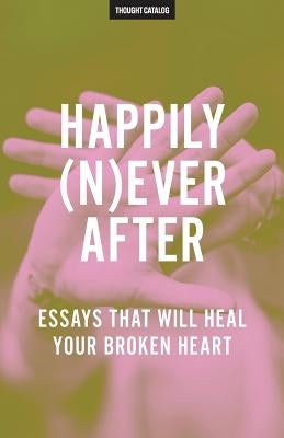 Happily (N)ever After: Essays That Will Heal Your Broken Heart by Catalog, Thought