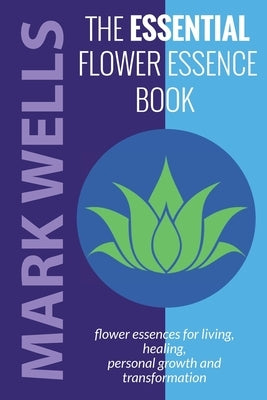 The Essential Flower Essence Book by Wells, Mark