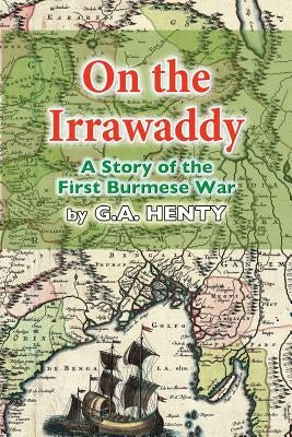 On the Irrawaddy: A Story of the First Burmese War by Henty, G. a.