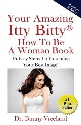 Your Amazing Itty Bitty How To Be A Woman Book: 15 Easy Steps to Presenting Your Best Image! by Vreeland, Bunny