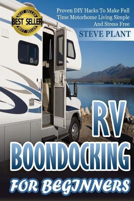 RV Boondocking For Beginners: Proven DIY Hacks To Make Full time Motorhome Living Simple And Stress Free by Plant, Steve