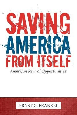 Saving America from Itself: American Revival Opportunities by Frankel, Ernst G.