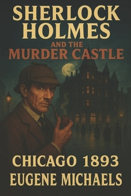 Sherlock Holmes and the Murder Castle: Chicago 1893 by Michaels, Eugene