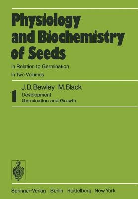 Physiology and Biochemistry of Seeds in Relation to Germination: 1 Development, Germination, and Growth by Bewley, J. D.