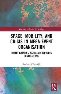 Space, Mobility, and Crisis in Mega-Event Organisation: Tokyo Olympics 2020's Atmospheric Irradiations by Tzanelli, Rodanthi