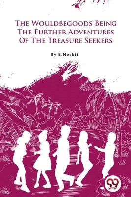 The Wouldbegoods Being the Further Adventures of the Treasure Seekers by E. Nesbit