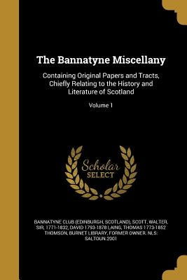 The Bannatyne Miscellany: Containing Original Papers and Tracts, Chiefly Relating to the History and Literature of Scotland; Volume 1 by Bannatyne Club (Edinburgh, Scotland)