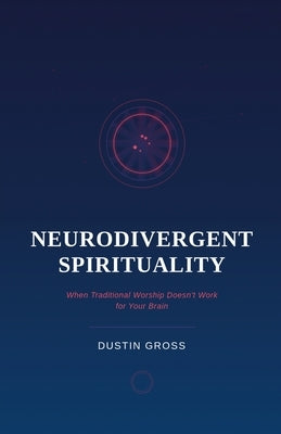 Neurodivergent Spirituality: When Traditional Worship Doesn't Work for Your Brain by Gross, Dustin