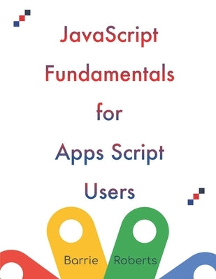 JavaScript Fundamentals for Apps Script Users by Roberts, Barrie