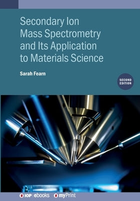 Secondary Ion Mass Spectrometry and Its Application to Materials Science (Second Edition) by Fearn, Sarah